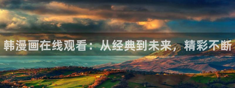 韩漫免费在线观看完整漫画：韩漫画在线观看：从经典到未来，精彩不断
