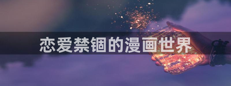 韩漫漫画18禁：恋爱禁锢的漫画世界