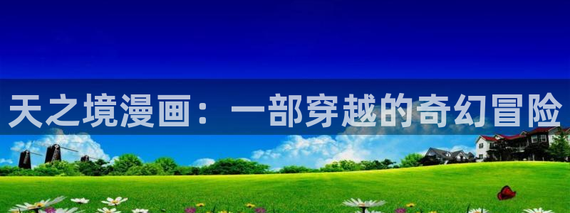 韩漫画免费全集(下拉式)：天之境漫画：一部穿越的奇幻冒险