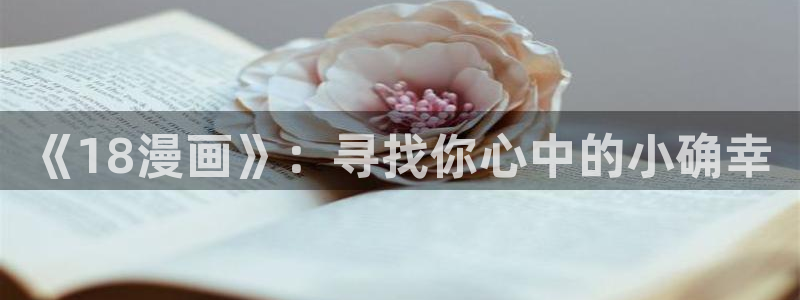 韩漫大全在线：《18漫画》：寻找你心中的小确幸