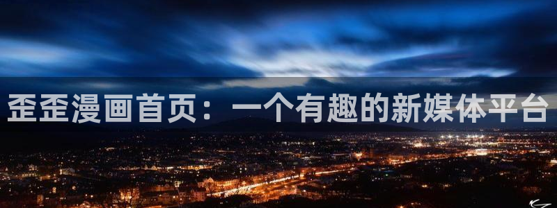 韩漫大全免费网址：歪歪漫画首页：一个有趣的新媒体平台