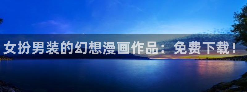 yy歪歪漫画韩漫登录页面：女扮男装的幻想漫画作品：免费下载！